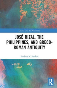Title: José Rizal, the Philippines, and Greco-Roman Antiquity, Author: Andreas T. Zanker
