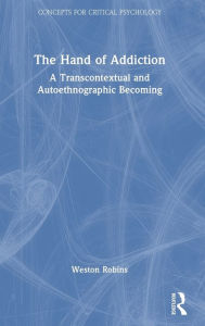 Title: The Hand of Addiction: A Transcontextual and Autoethnographic Becoming, Author: Weston Robins