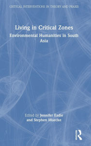 Title: Living in Critical Zones: Environmental Humanities in South Asia, Author: Jennifer Eadie