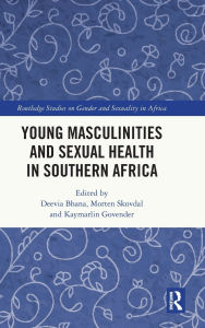 Title: Young Masculinities and Sexual Health in Southern Africa, Author: Deevia Bhana