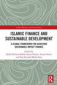 Title: Islamic Finance and Sustainable Development: A Global Framework for Achieving Sustainable Impact Finance, Author: Mohd Ma'Sum Billah