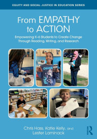 Title: From Empathy to Action: Empowering K-6 Students to Create Change Through Reading, Writing, and Research, Author: Chris Hass