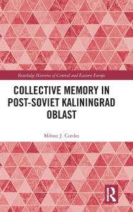Title: Collective Memory in Post-Soviet Kaliningrad Oblast, Author: Milosz J. Cordes