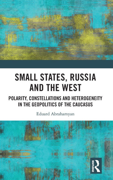 Small States, Russia and the West: Polarity, Constellations Heterogeneity Geopolitics of Caucasus