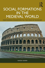 Title: Social Formations in the Medieval World: From Roman Civilization till the Crisis of Feudalism, Author: Rakesh Kumar