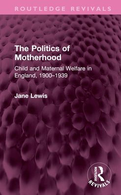 The Politics of Motherhood: Child and Maternal Welfare England, 1900-1939