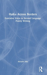 Title: Haiku Across Borders: Evocative Voice in Second Language Poetry Writing, Author: Atsushi Iida
