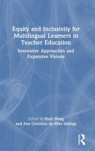 Title: Equity and Inclusivity for Multilingual Learners in Teacher Education: Innovative Approaches and Expansive Visions, Author: Huili Hong