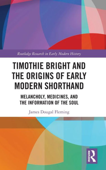 Timothie Bright and the Origins of Early Modern Shorthand: Melancholy, Medicines, Information Soul