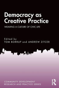 Title: Democracy as Creative Practice: Weaving a Culture of Civic Life, Author: Tom Borrup