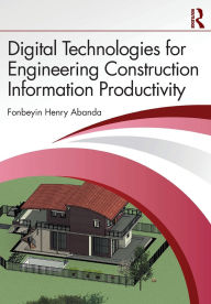 Title: Digital Technologies for Engineering Construction Information Productivity, Author: Fonbeyin Henry Abanda