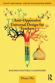 Title: Anti-Oppressive Universal Design for Teachers: Building Equitable Classrooms, Author: Diana Ma