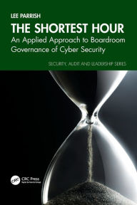 Title: The Shortest Hour: An Applied Approach to Boardroom Governance of Cyber Security, Author: Lee Parrish