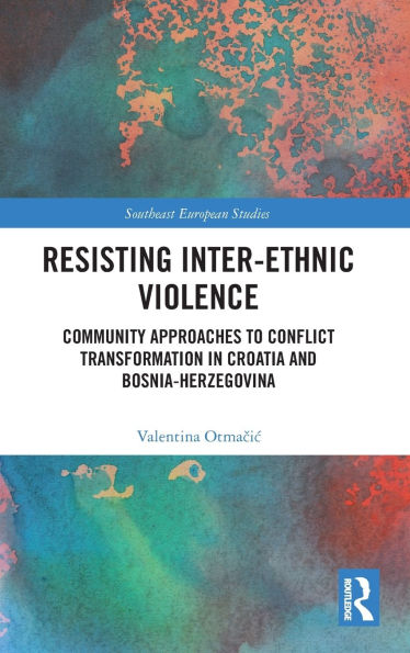 Resisting Inter-Ethnic Violence: Community Approaches to Conflict Transformation Croatia and Bosnia-Herzegovina