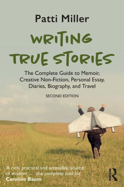 Writing True Stories: The Complete Guide to Memoir, Creative Non-Fiction, Personal Essay, Diaries, Biography, and Travel