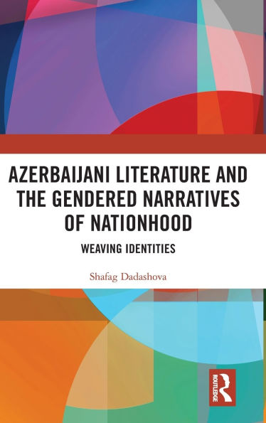 Azerbaijani Literature and the Gendered Narratives of Nationhood: Weaving Identities