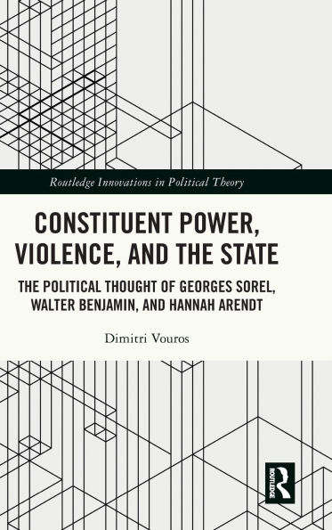 Constituent Power, Violence, and The State: Political Thought of Georges Sorel, Walter Benjamin, Hannah Arendt