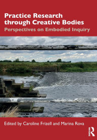 Title: Practice Research through Creative Bodies: Perspectives on Embodied Inquiry, Author: Caroline Frizell