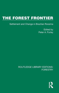 Title: The Forest Frontier: Settlement and Change in Brazilian Roraima, Author: Peter A. Furley