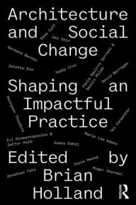Title: Architecture and Social Change: Shaping an Impactful Practice, Author: Brian Holland