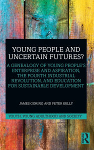 Title: Young People and Uncertain Futures?: A Genealogy of Young People's Enterprise and Aspiration, The Fourth Industrial Revolution, and Education for Sustainable Development, Author: James Goring