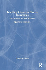 Title: Teaching Science in Diverse Classrooms: Real Science for Real Students, Author: Douglas B. Larkin