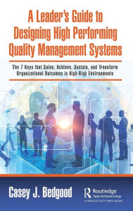 Title: A Leader's Guide to Designing High Performing Quality Management Systems: The 7 Keys that Solve, Achieve, Sustain, and Transform Organizational Outcomes in High-Risk Environments, Author: Casey J. Bedgood