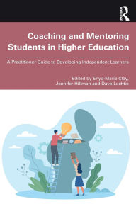 Title: Coaching and Mentoring Students in Higher Education: A Practitioner Guide to Developing Independent Learners, Author: Enya-Marie Clay