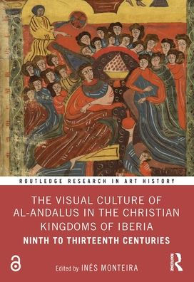 the Visual Culture of al-Andalus Christian Kingdoms Iberia: Ninth to Thirteenth Centuries