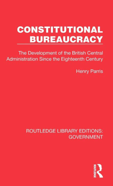 Constitutional Bureaucracy: the Development of British Central Administration Since Eighteenth Century