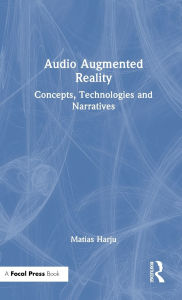 Title: Audio Augmented Reality: Concepts, Technologies and Narratives, Author: Matias Harju