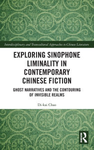 Title: Exploring Sinophone Liminality in Contemporary Chinese Fiction: Ghost Narratives and the Contouring of Invisible Realms, Author: Di-kai Chao