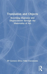 Title: Translation and Objects: Rewriting Migrancy and Displacement through the Materiality of Art, Author: M Carmen África Vidal Claramonte