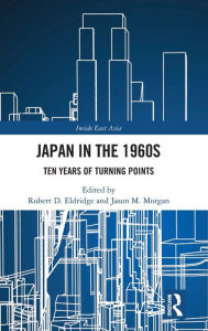 Title: Japan in the 1960s: Ten Years of Turning Points, Author: Robert D. Eldridge