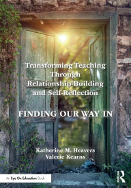 Free downloading of books online Transforming Teaching Through Relationship-Building and Self-Reflection: Finding Our Way In in English by Katherine M. Heavers, Valerie Kearns