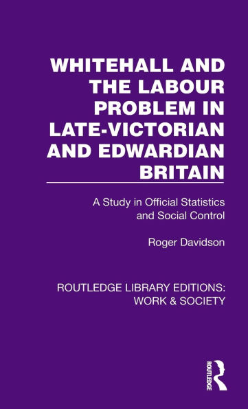 Whitehall and the Labour Problem late-Victorian Edwardian Britain: A Study Official Statistics Social Control