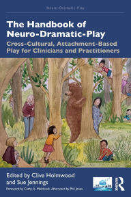 Title: The Handbook of Neuro-Dramatic-Play: Cross-Cultural, Attachment-Based Play for Clinicians and Practitioners, Author: Clive Holmwood