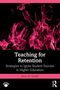Title: Teaching for Retention: Strategies to Ignite Student Success in Higher Education, Author: Bruce M. Mackh