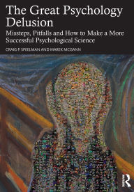 Title: The Great Psychology Delusion: Missteps, Pitfalls and How to Make a More Successful Psychological Science, Author: Craig Speelman