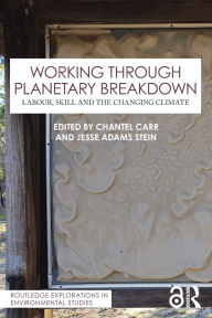 Title: Working Through Planetary Breakdown: Labour, Skill and the Changing Climate, Author: Chantel Carr