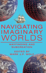 Title: Navigating Imaginary Worlds: Wayfinding and Subcreation, Author: Mark J.P. Wolf