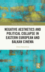 Title: Negative Aesthetics and Political Collapse in Eastern European and Balkan Cinema, Author: Zoran Samardzija