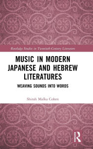 Title: Music in Modern Japanese and Hebrew Literatures: Weaving Sounds into Words, Author: Shirah Malka Cohen