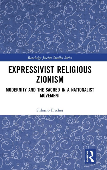 Expressivist Religious Zionism: Modernity and the Sacred a Nationalist Movement