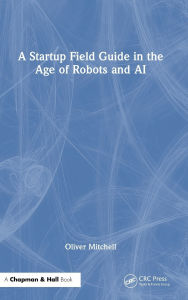 Title: A Startup Field Guide in the Age of Robots and AI, Author: Oliver Mitchell