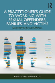 Title: A Practitioner's Guide to Working with Sexual Offenders, Families, and Victims: Demystifying Sexual Offences, Author: Glyn Hudson-Allez