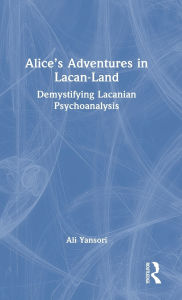 Title: Alice's Adventures in Lacan-Land: Demystifying Lacanian Psychoanalysis, Author: Ali Yansori
