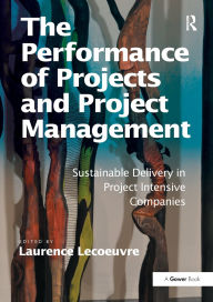 Title: The Performance of Projects and Project Management: Sustainable Delivery in Project Intensive Companies, Author: Laurence Lecoeuvre