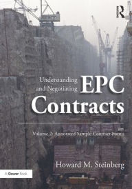 Title: Understanding and Negotiating EPC Contracts, Volume 2: Annotated Sample Contract Forms, Author: Howard M. Steinberg