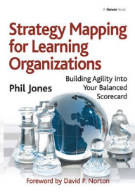 Title: Strategy Mapping for Learning Organizations: Building Agility into Your Balanced Scorecard, Author: Phil Jones